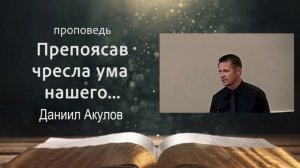 Проповедь. «Препоясав чресла ума нашего...». Даниил Акулов
