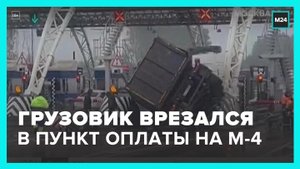 Грузовик врезался в пункт приема оплаты на трассе М-4 - Москва 24