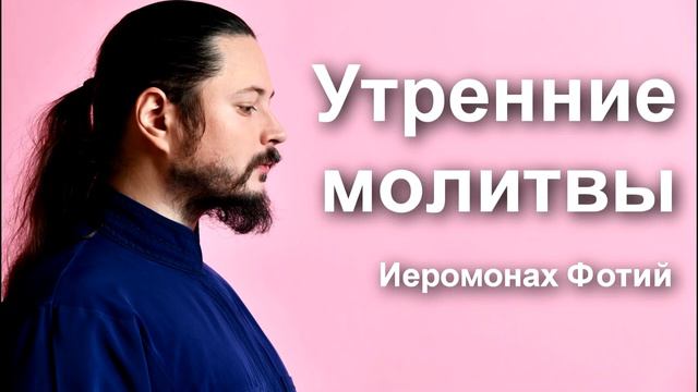 Утренние Молитвы читает Иеромонах Фотий