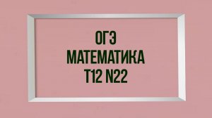 Задание 22. Тест 12. ОГЭ. Математика.