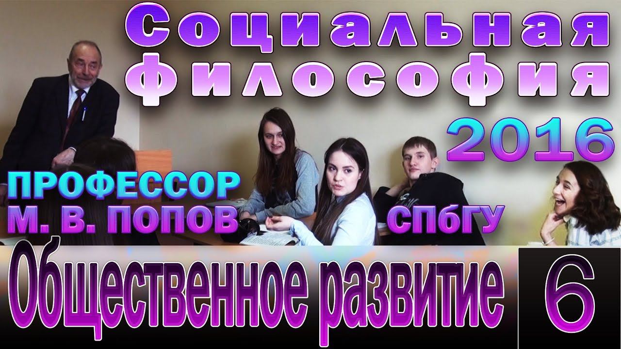М.В.Попов. 06. «Общественное развитие». Курс «Социальная философия-2016». СПбГУ, 2016