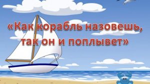 Как корабль назовешь,  так он и поплывет