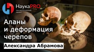 Аланы и деформация черепа | История Краснодарского края – Александра Абрамова | Научпоп | НаукаPRO