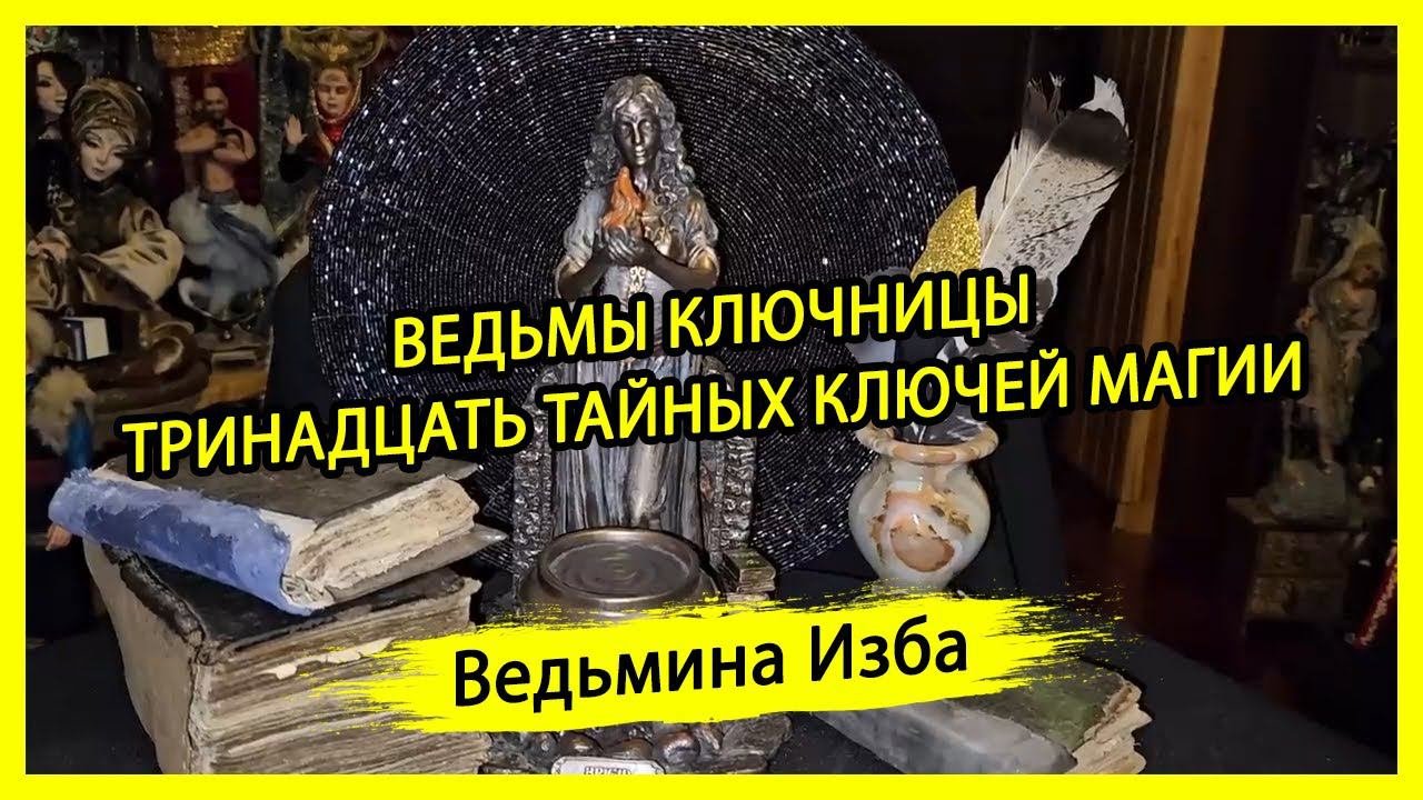 ВЕДЬМЫ КЛЮЧНИЦЫ. ТРИНАДЦАТЬ ТАЙНЫХ КЛЮЧЕЙ МАГИИ. #ВЕДЬМИНАИЗБА ▶️ #МАГИЯ
