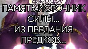 ПАМЯТЬ,ИСТОЧНИК СИЛЫ...ИЗ ПРЕДАНИЯ ПРЕДКОВ...