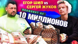 ЕГОР ШИП VS. СЕРГЕЙ ЖУКОВ / КОНФЛИКТ НА 10.000.000₽