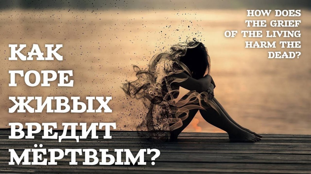 Как горе живых вредит мертвым? - Жизнь после жизни есть. Я знаю