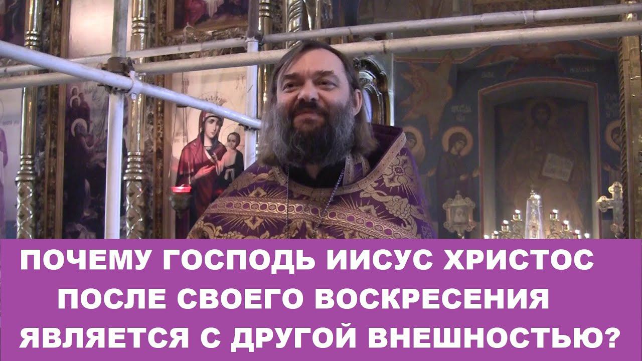Почему Господь после Своего воскресения является с иной внешностью? Священник Валерий Сосковец