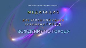 Успешная сдача экзамена НА ВОЖДЕНИЕ АВТОМОБИЛЯ ПО ГОРОДУ. (Медитация).
