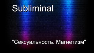 Саблиминал (subliminal) "Сексуальность. Магнетизм"