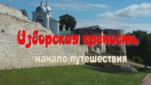 ДРЕВНИЙ ГОРОД ИЗБОРСК . НАЧАЛО ПУТЕШЕСТВИЯ