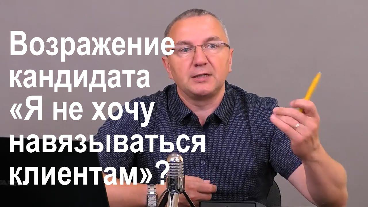 Возражение кандидата «Я не хочу навязываться клиентам». Как обработать?
