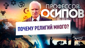 ПРОФЕССОР ОСИПОВ: ПОЧЕМУ РЕЛИГИЙ МНОГО?