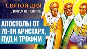 АПОСТОЛЫ ОТ 70-ТИ АРИСТАРХ, ПУД И ТРОФИМ / СВЯТОЙ ДНЯ