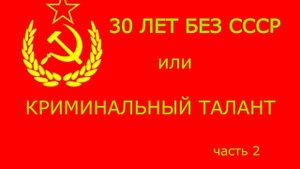 30 ЛЕТ БЕЗ СССР или КРИМИНАЛЬНЫЙ ТАЛАНТ. Часть 2