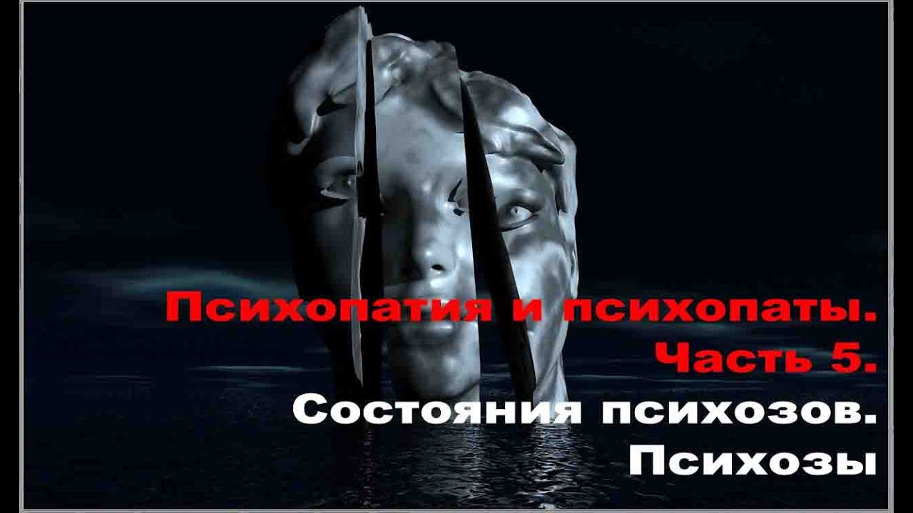 Психопатия и психопаты. Часть 5. Состояния психозов. Психозы