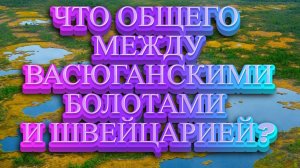 ЧТО ОБЩЕГО МЕЖДУ ВАСЮГАНСКИМИ БОЛОТАМИ И ШВЕЙЦАРИЕЙ?