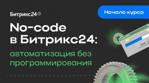 No-code в Битрикс24: автоматизация без программирования. Начало курса