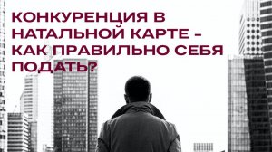 КОНКУРЕНЦИЯ В НАТАЛЬНОЙ КАРТЕ - КАК ПРАВИЛЬНО СЕБЯ ПОДАТЬ