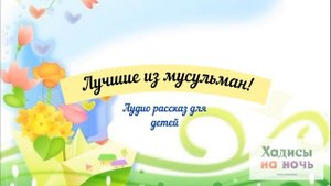 Лучшие из мусульман! Хадисы на ночь (аудио рассказ для детей)