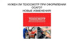 НУЖЕН ЛИ ТЕХОСМОТР ДЛЯ ОФОРМЛЕНИЯ ОСАГО?