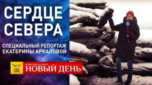 СЕРДЦЕ СЕВЕРА. СПЕЦИАЛЬНЫЙ РЕПОРТАЖ ЕКАТЕРИНЫ АРКАЛОВОЙ