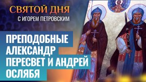 ПРЕПОДОБНЫЕ АЛЕКСАНДР ПЕРЕСВЕТ И АНДРЕЙ ОСЛЯБЯ / СВЯТОЙ ДНЯ
