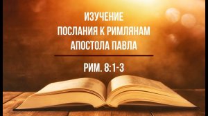 Изучение Послания к Римлянам. Часть 38. Рим. 8:1-3