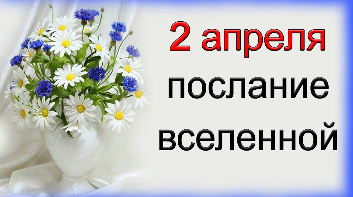 ПОСЛАНИЕ ВСЕЛЕННОЙ на 2 апреля.