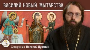 Житие ВАСИЛИЯ НОВОГО. МЫТАРСТВА блаженной ФЕОДОРЫ. Священник Валерий Духанин