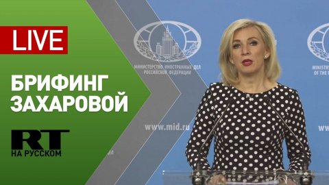 Еженедельный брифинг Марии Захаровой по текущим вопросам внешней политики — LIVE