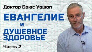 Евангелие и душевное здоровье / Часть 2 / Доктор Брюс Уошоп