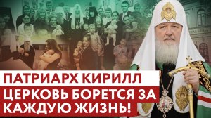 ПАТРИАРХ КИРИЛЛ: ЦЕРКОВЬ БОРЕТСЯ ЗА КАЖДУЮ ЖИЗНЬ!