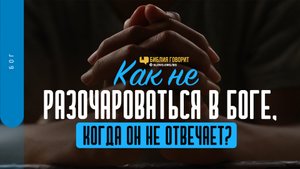 Как не разочароваться в Боге, когда Он не отвечает? | "Библия говорит" | 1458