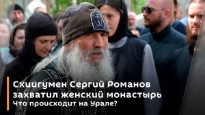 Схиигумен Сергий Романов захватил женский монастырь. Что происходит на Урале?