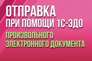 Отправка произвольного электронного документа при помощи сервиса 1С-ЭДО