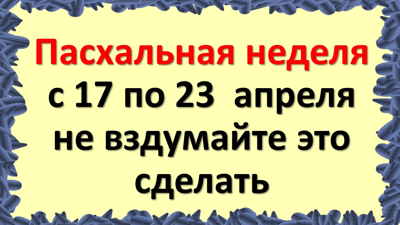 Неделя после Пасхи с 17 по 23 апреля: что категорически нельзя делать в Светлую седмицу