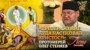 «ПРЕОБРАЖЕНИЕ. КУДА НАС ПОЗВАЛ ХРИСТОС?» ПРОТОИЕРЕЙ ОЛЕГ СТЕНЯЕВ