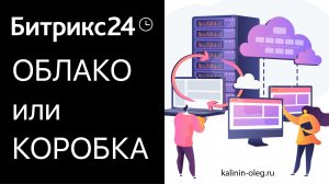 Какой Битрикс24 выбрать_ Быстрое сравнение облачного и коробочного решения Битрикс24