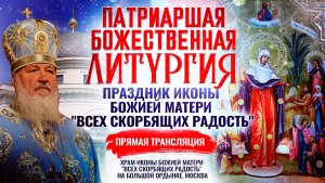 БОЖЕСТВЕННАЯ ЛИТУРГИЯ. ПРАЗДНИК ИКОНЫ БОЖИЕЙ МАТЕРИ "ВСЕХ СКОРБЯЩИХ РАДОСТЬ"