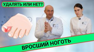 ВРОСШИЙ НОГОТЬ: УДАЛЯТЬ ИЛИ НЕТ?