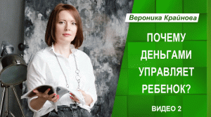 Почему деньгами управляет ребенок. Видео 2. Вероника Крайнова