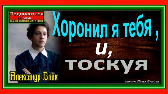 Хоронил я тебя ,тоскуя, Александр Блок ,Русская Поэзия , читает Павел Беседин