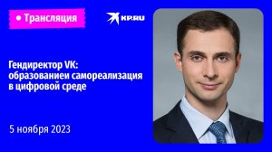 Гендиректор VK: образование и самореализация в цифровой среде