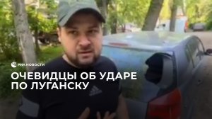 Очевидцы об ударе по Луганску
