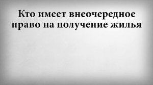 Кто имеет внеочередное право на получение жилья