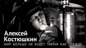 Алексей Костюшкин «Мир больше не будет таким как прежде»