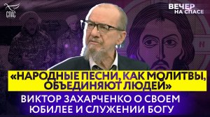 «НАРОДНЫЕ ПЕСНИ, КАК И МОЛИТВЫ, ОБЪЕДИНЯЮТ ЛЮДЕЙ» ВИКТОР ЗАХАРЧЕНКО О СВОЕМ ЮБИЛЕЕ И СЛУЖЕНИИ БОГУ