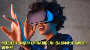 Инженеры создали контактные линзы, которые заменят vr-очки | Новости Первого