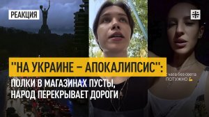 "На Украине – апокалипсис": полки в магазинах пусты, народ перекрывает дороги